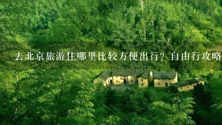 去北京旅游住哪里比较方便出行？自由行攻略