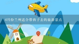 4月份兰州适合带孩子去的旅游景点