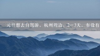 元旦想去自驾游，杭州周边，2－3天，有没有好的建议？