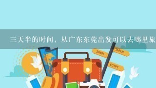 3天半的时间，从广东东莞出发可以去哪里旅游？最好是省外的