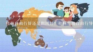 桂林自由行好还是跟团好？桂林当地自由行导游可靠吗？