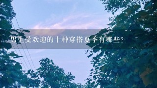 男生受欢迎的十种穿搭夏季有哪些？