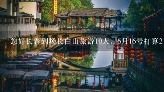 您好长春到场长白山旅游10人，6月16号打算2日游，有