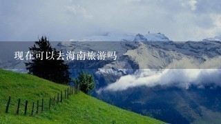 现在可以去海南旅游吗