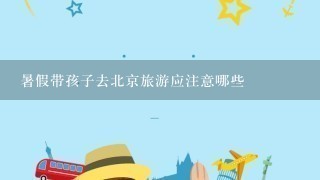 暑假带孩子去北京旅游应注意哪些