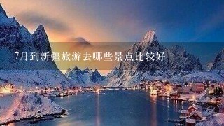 7月到新疆旅游去哪些景点比较好