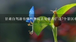 甘肃自驾游有哪些好玩去处推荐，这7个景区串联的自