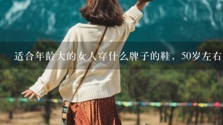 适合年龄大的女人穿什么牌子的鞋，50岁左右