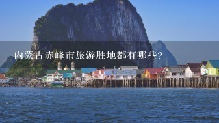 内蒙古赤峰市旅游胜地都有哪些？