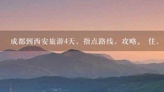 成都到西安旅游4天，指点路线，攻略。 住，吃，行。