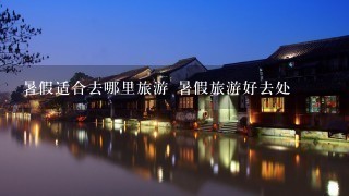 暑假适合去哪里旅游 暑假旅游好去处