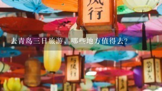 去青岛3日旅游，哪些地方值得去？