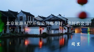 北京旅游APP开发公司哪个好，求好的公司？