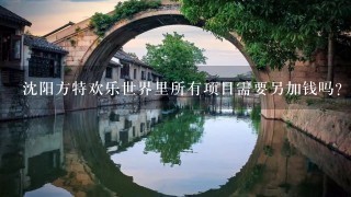 沈阳方特欢乐世界里所有项目需要另加钱吗？