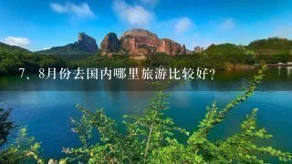 <br/>7、8月份去国内哪里旅游比较好？