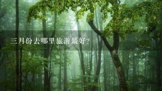 3月份去哪里旅游最好?