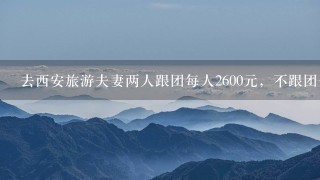 去西安旅游夫妻两人跟团每人2600元，不跟团1共2600