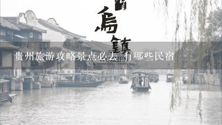 贵州旅游攻略景点必去 有哪些民宿