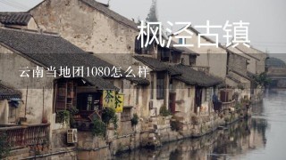 云南当地团1080怎么样