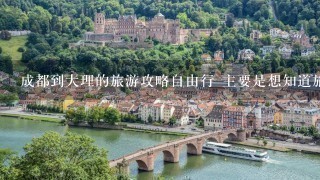 成都到大理的旅游攻略自由行 主要是想知道旅游路线 3.4个人玩1周 希望