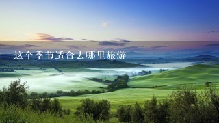 这个季节适合去哪里旅游