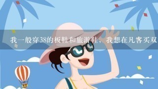 我1般穿38的板鞋和旅游鞋，我想在凡客买双板鞋，女款，应该买多大。。