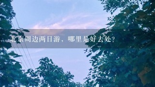 北京周边两日游，哪里是好去处？