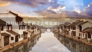 4月份适合带孩子去哪旅游？