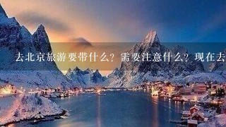 去北京旅游要带什么？需要注意什么？现在去穿裤衩还是长裤？