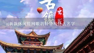 aj新款休闲鞋网眼斜鞋带叫什么名字