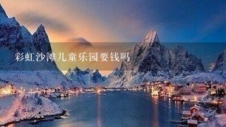 彩虹沙滩儿童乐园要钱吗