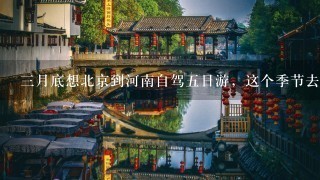 3月底想北京到河南自驾5日游，这个季节去哪些景点比较好，有没有好的建议和攻略？