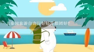 去泰国旅游自由行好还是跟团好？