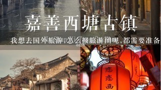 我想去国外旅游,怎么报旅游团呢,都需要准备些什么?还有什么保证金,我没有内多钱阿,请详细点,谢谢了阿,