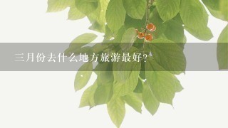 3月份去什么地方旅游最好？