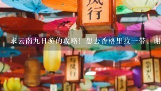 求云南9日游的攻略！想去香格里拉1带。谢谢各位大侠