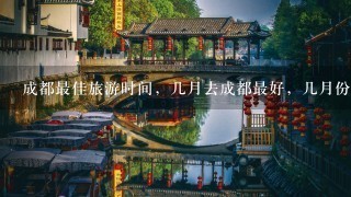 成都最佳旅游时间，几月去成都最好，几月份适合