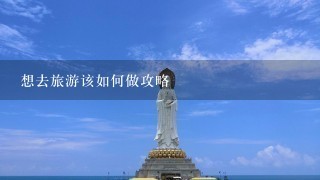 想去旅游该如何做攻略