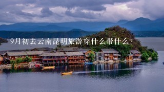 9月初去云南昆明旅游穿什么带什么？