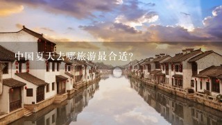 中国夏天去哪旅游最合适？