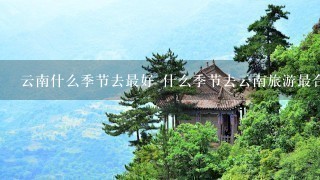 云南什么季节去最好 什么季节去云南旅游最合适