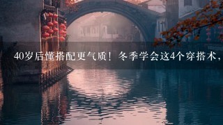 40岁后懂搭配更气质！冬季学会这4个穿搭术，兼顾时