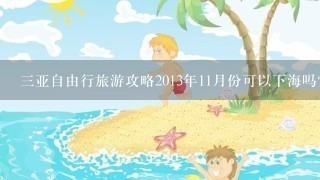 3亚自由行旅游攻略2013年11月份可以下海吗?