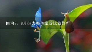 国内<br/>7、8月份去哪里旅游比较好？