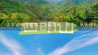 北京清明节假期2日游攻略，学生，从天津4.2出发日出发4.3日归，求旅游攻略，详细啊！！！