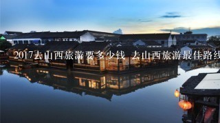 2017去山西旅游要多少钱 去山西旅游最佳路线攻略