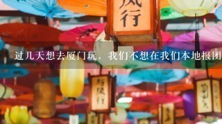 过几天想去厦门玩，我们不想在我们本地报团，想到鼓浪屿在报团，请问鼓浪屿岛上那边有没有散客旅游团。