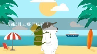 成都3月去哪里玩好