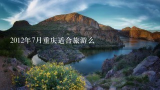 2012年7月重庆适合旅游么