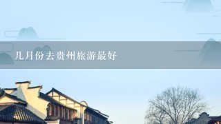 几月份去贵州旅游最好